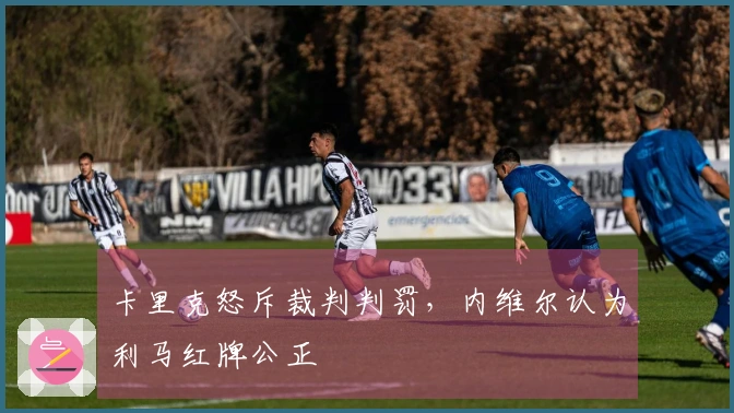 卡里克怒斥裁判判罚，内维尔认为利马红牌公正