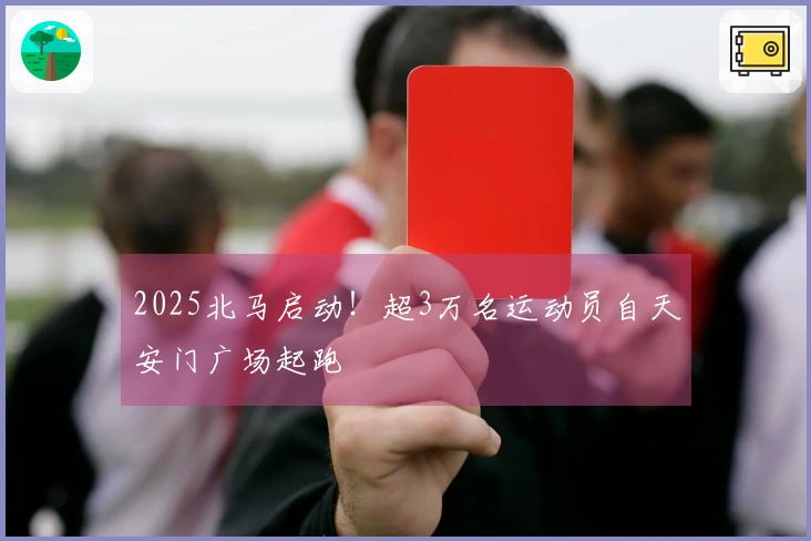 2025北马启动！超3万名运动员自天安门广场起跑