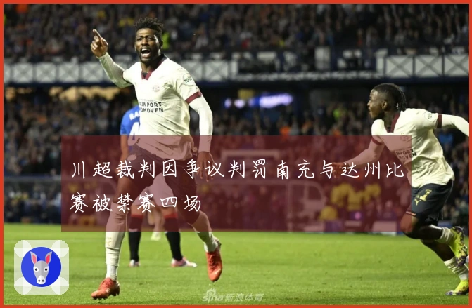 川超裁判因争议判罚南充与达州比赛被禁赛四场