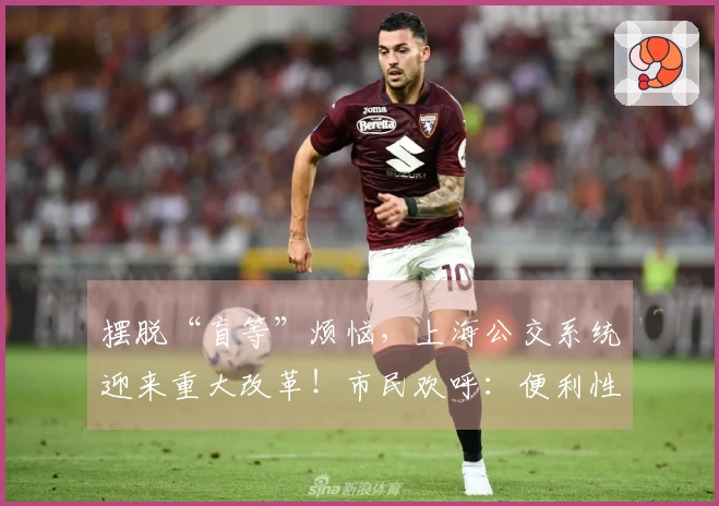 摆脱“盲等”烦恼，上海公交系统迎来重大改革！市民欢呼：便利性提升！