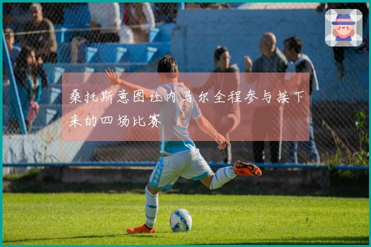 桑托斯意图让内马尔全程参与接下来的四场比赛