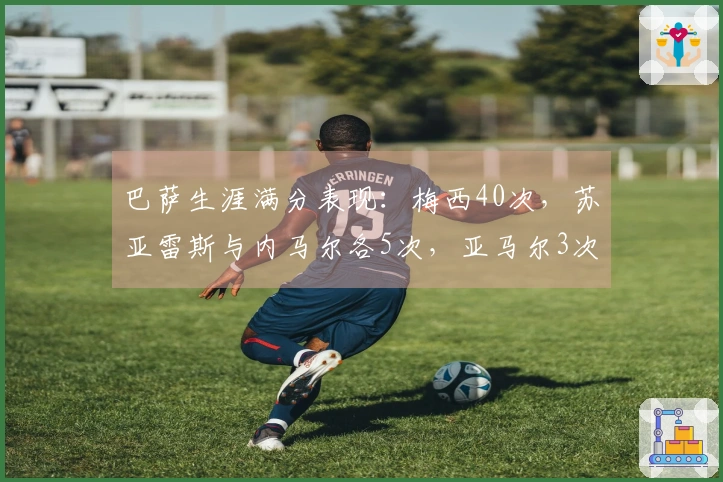 巴萨生涯满分表现：梅西40次，苏亚雷斯与内马尔各5次，亚马尔3次