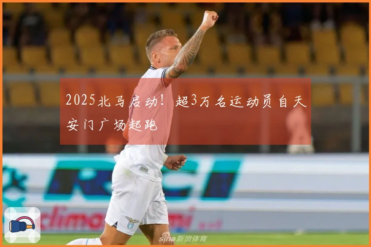 2025北马启动！超3万名运动员自天安门广场起跑