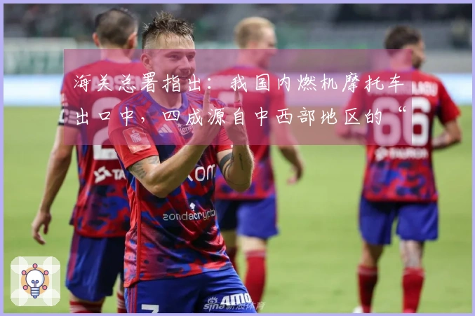 海关总署指出：我国内燃机摩托车出口中，四成源自中西部地区的“张雪机车”